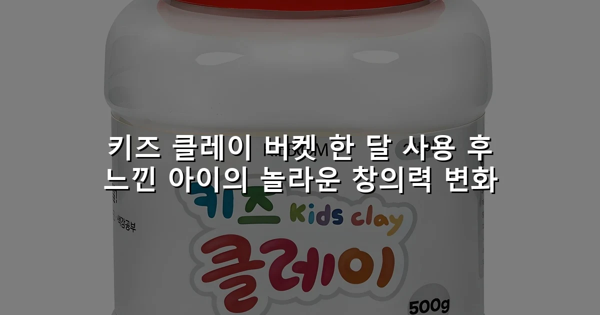 키즈 클레이 버켓 한 달 사용 후 느낀 아이의 놀라운 창의력 변화
