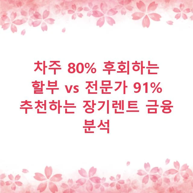 차주 80% 후회하는 할부 vs 전문가 91% 추천하는 장기렌트 금융 분석