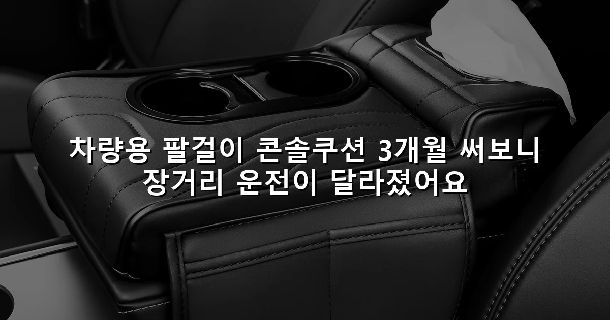 차량용 팔걸이 콘솔쿠션 3개월 써보니 장거리 운전이 달라졌어요