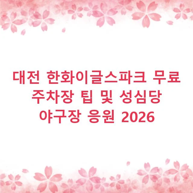 대전 한화이글스파크 무료 주차장 팁 및 성심당 야구장 응원 2026