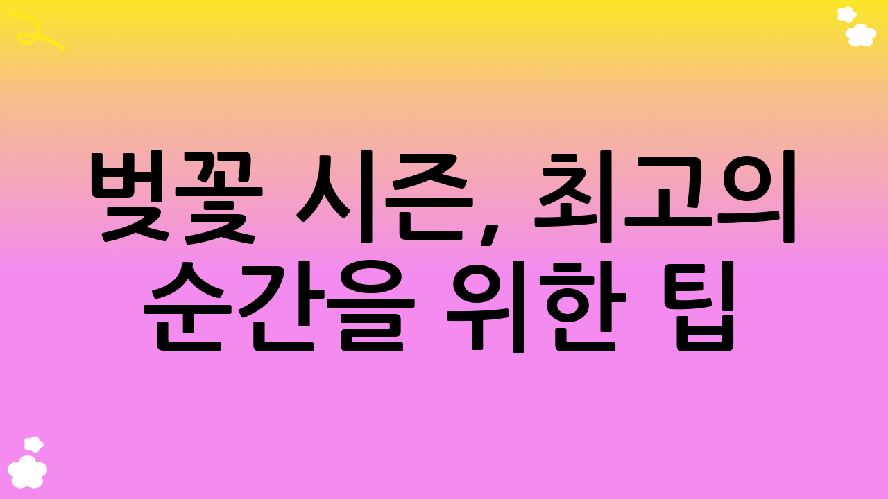 벚꽃 시즌, 최고의 순간을 위한 팁