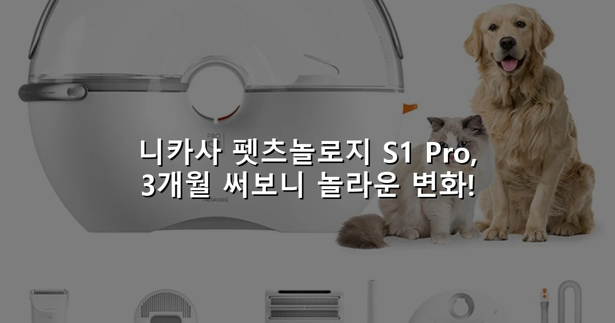 니카사 펫츠놀로지 S1 Pro, 3개월 써보니 놀라운 변화!
