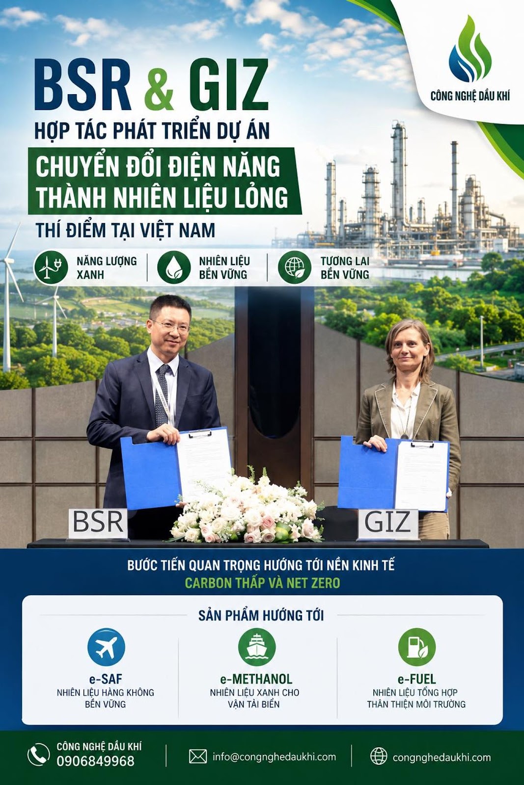 Có thể là hình ảnh về văn bản cho biết 'く CÔNG NGHỆ DẦU KHÍ BSR & GIZ HỢP TÁC PHÁT TRIỂN DỰ ÁN CHUYỂN ĐỐI ĐIỆN NĂNG THÀNH NHIÊN LIỆU LỎNG THÍ ĐIỂM TẠI VIỆT NAM NĂNG LƯỢNG XANH NHIÊN LIỆU BEN VỮNG TƯƠNG LAI BÊN VỮNG BSR GIZ BƯỚC TIẾN QUAN TRỌNG HƯỚNG ται NẾN KINH TẾ CARBON THẤP VÀ NET ZERO SẢN PHẨM HƯỚNG TỚI e-SAF NHIÊNLIỆU LIỆU KHÔNG BÉN VỪNG e-METHANOL NHIÊN EU XANH CHO VÂN AI BIỀN CÔNG NGHỆ DẦU κHί 0906849968 e-FUEL TỐNG HỢP THẢN TEN MOI TRƯỜNG fo@congnghedaukhi.com congnghedaukhi.com'