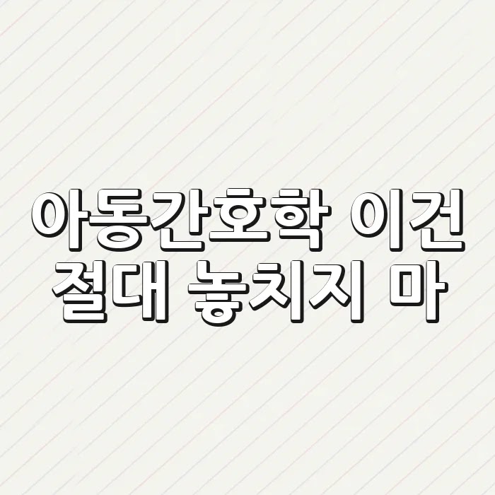 아동간호학, 이건 절대 놓치지 마!