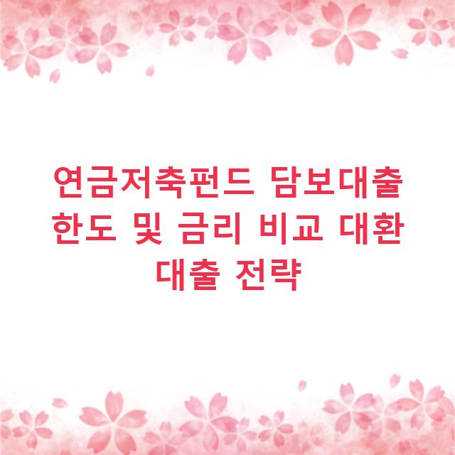 연금저축펀드 담보대출 한도 및 금리 비교 대환 대출 전략
