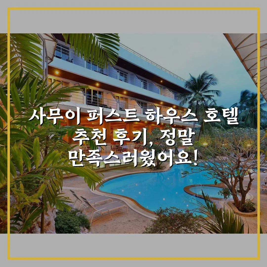 사무이 퍼스트 하우스 호텔 추천 후기, 정말 만족스러웠어요!