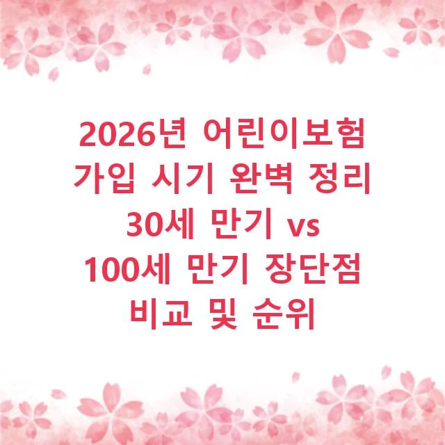 2026년 어린이보험 가입 시기 완벽 정리 30세 만기 vs 100세 만기 장단점 비교 및 순위