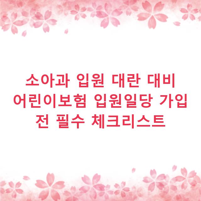 소아과 입원 대란 대비 어린이보험 입원일당 가입 전 필수 체크리스트