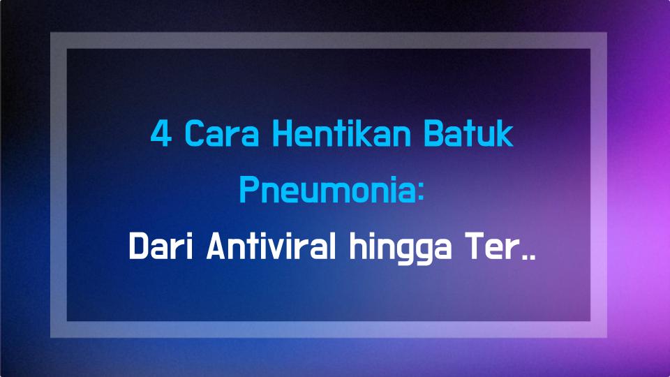 4 Cara Hentikan Batuk Pneumonia: Dari Antiviral hingga Terapi Nebulizer