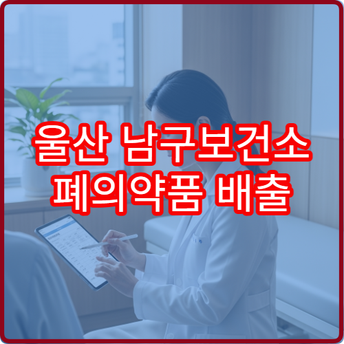 울산 남구보건소 폐의약품 배출 요일·시간 완벽 정리