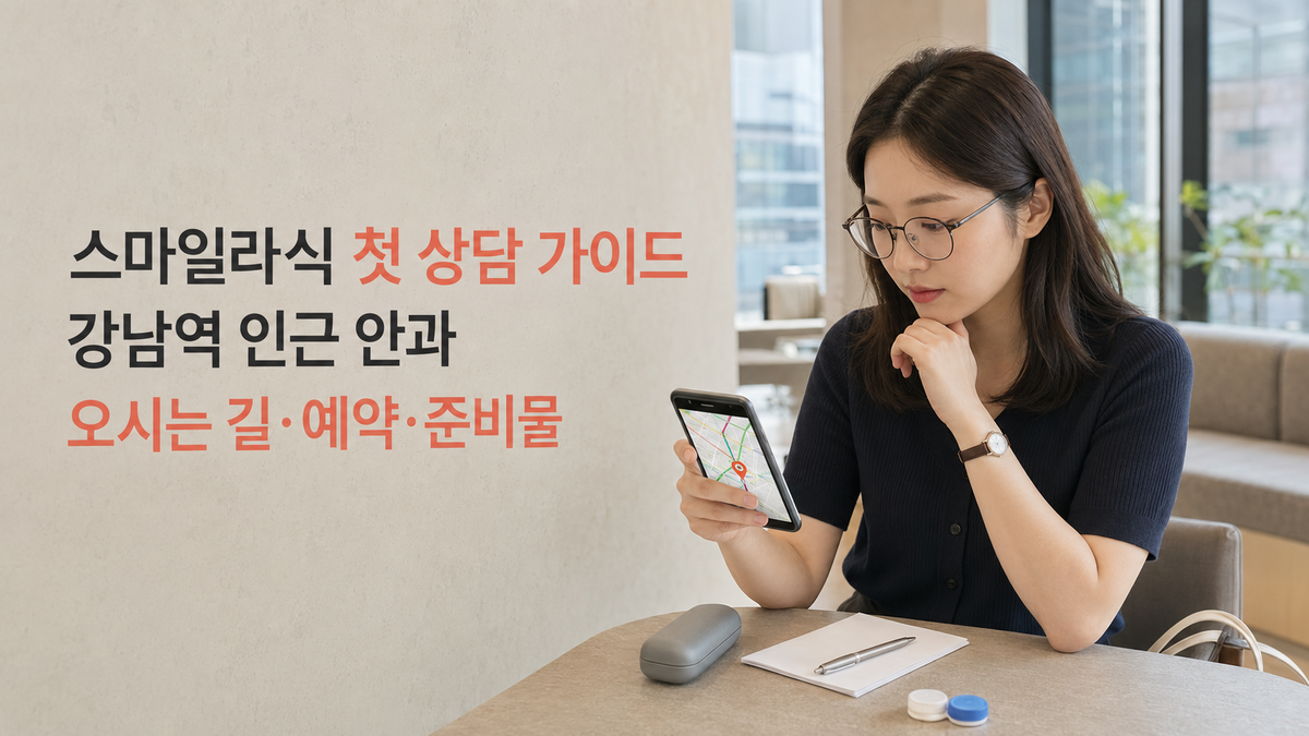 스마일라식 첫 상담 가이드｜강남역 인근 안과 오시는 길·예약·준비물 
