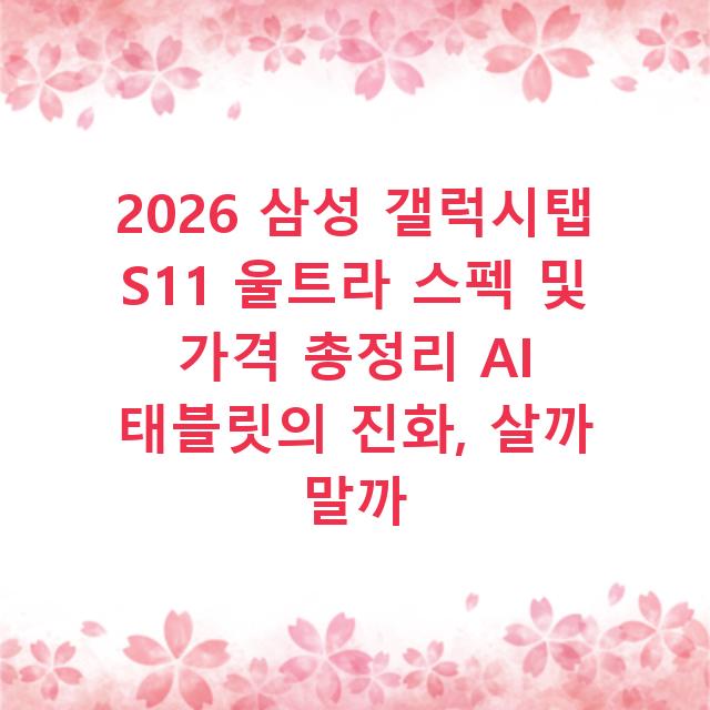 2026 삼성 갤럭시탭 S11 울트라 스펙 및 가격 총정리 AI 태블릿의 진화, 살까 말까