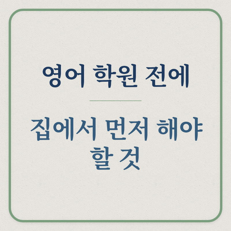 영어 학원 전에/집에서 먼저 해야 할 것