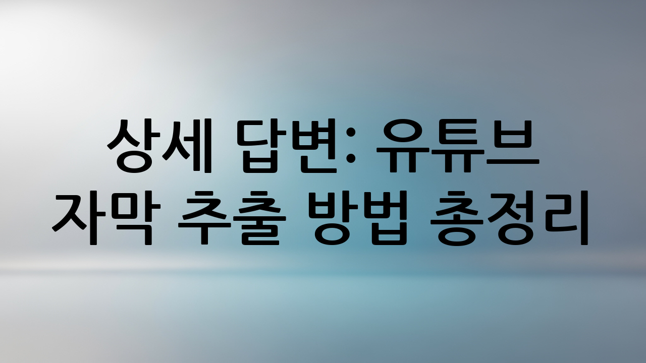 상세 답변: 유튜브 자막 추출 방법 총정리