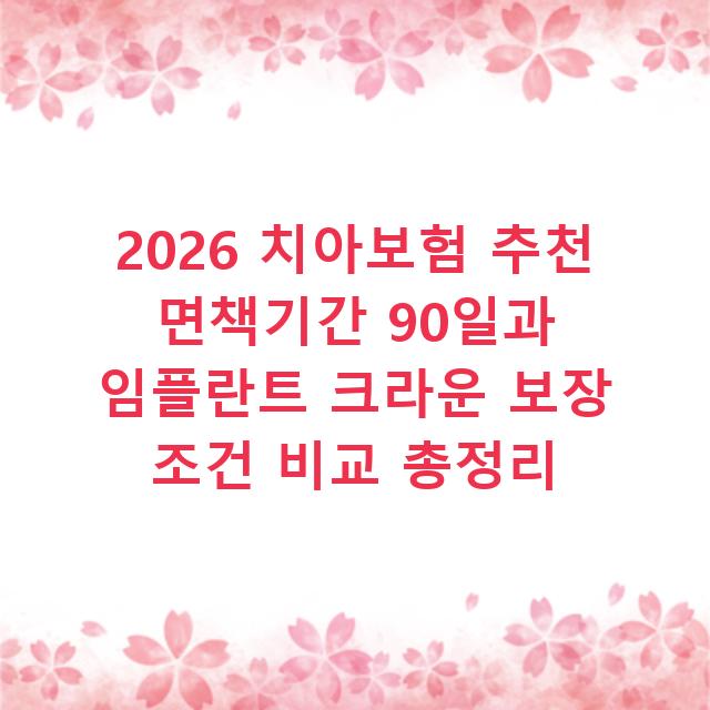 2026 치아보험 추천 면책기간 90일과 임플란트 크라운 보장 조건 비교 총정리