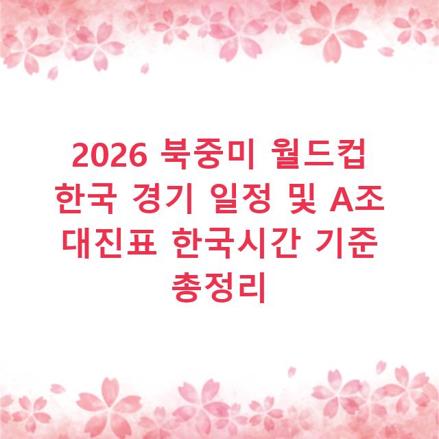 2026 북중미 월드컵 한국 경기 일정 및 A조 대진표 한국시간 기준 총정리