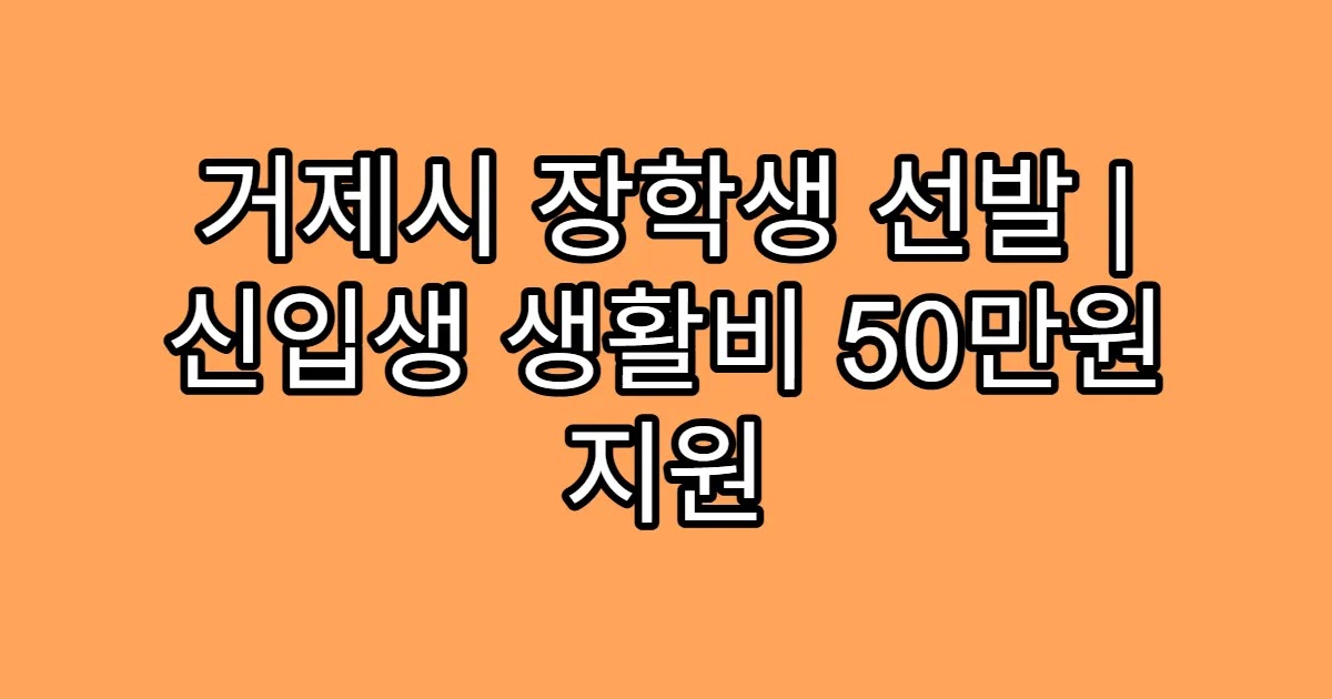 거제시 장학생 선발 | 신입생 생활비 50만원 지원