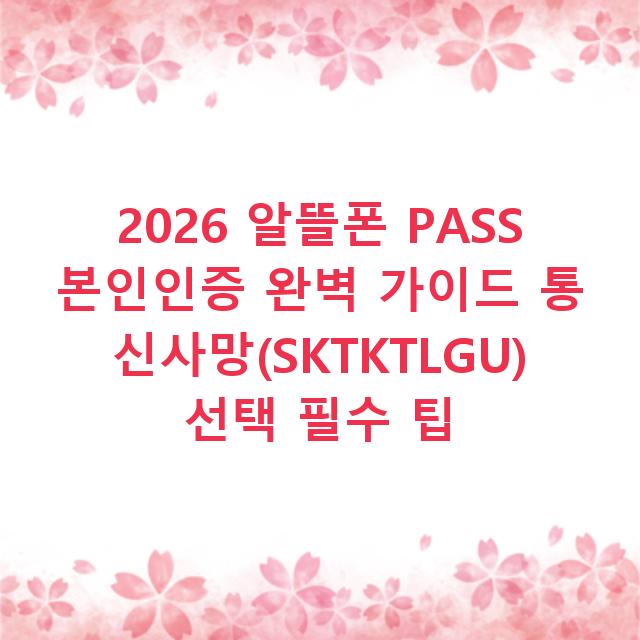 2026 알뜰폰 PASS 본인인증 완벽 가이드 통신사망(SKTKTLGU) 선택 필수 팁