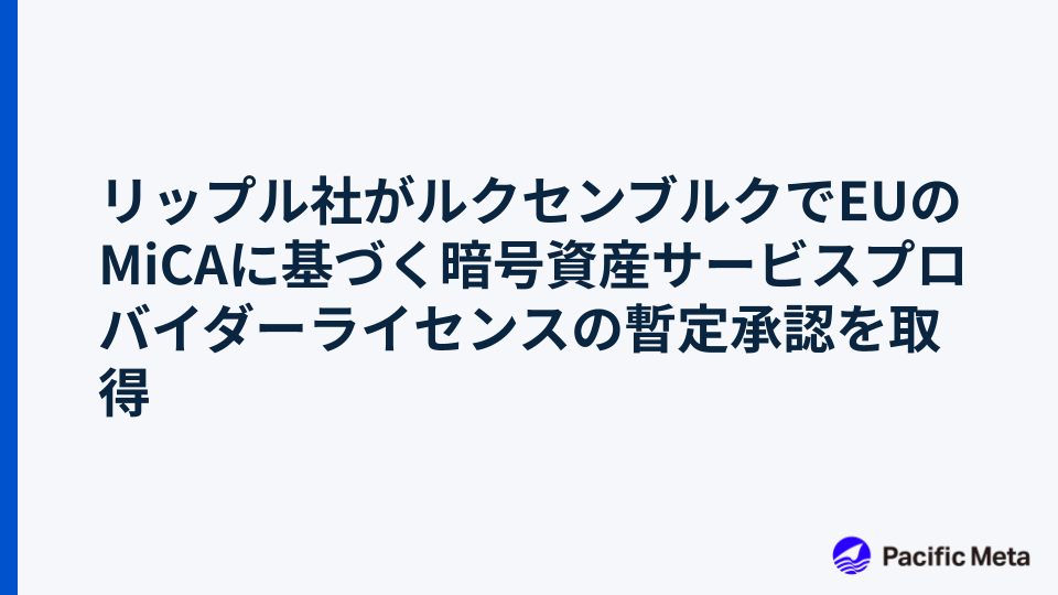 リップル社がルクセンブルクでEUのMiCAに基づく暗号資産サービスプロバイダーライセンスの暫定承認を取得