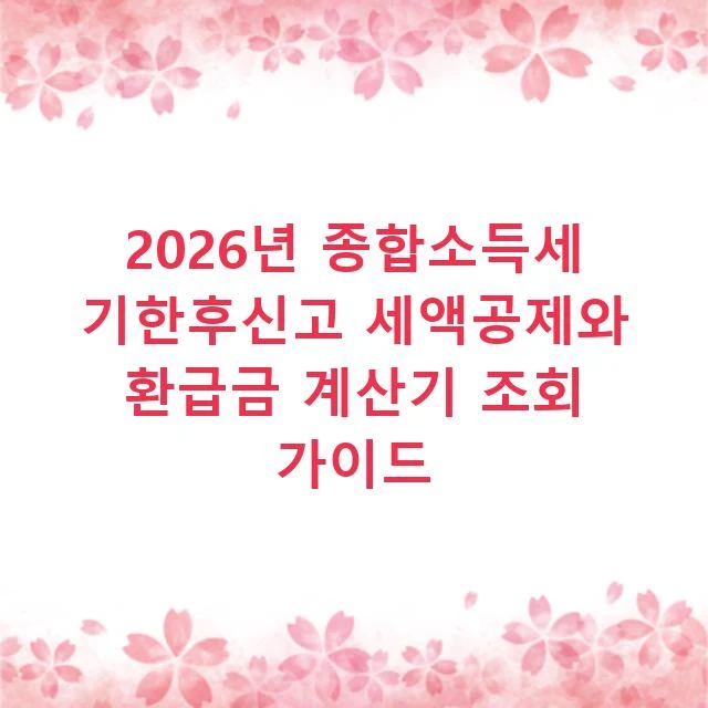 2026년 종합소득세 기한후신고 세액공제와 환급금 계산기 조회 가이드