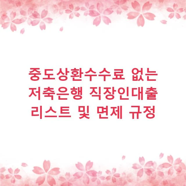 중도상환수수료 없는 저축은행 직장인대출 리스트 및 면제 규정
