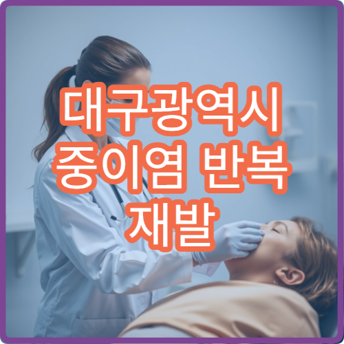 대구광역시 중이염 반복 재발 원인 검사 및 치료 가능한 이비인후과