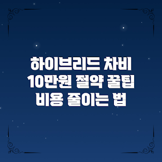 하이브리드차유지비, 유지비 절약, 자동차 초보, 하이브리드차 팁, 비용 절감 방법