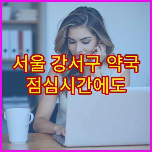 서울 강서구 약국 점심시간에도 이용 가능한 곳 빠르게 찾는 방법