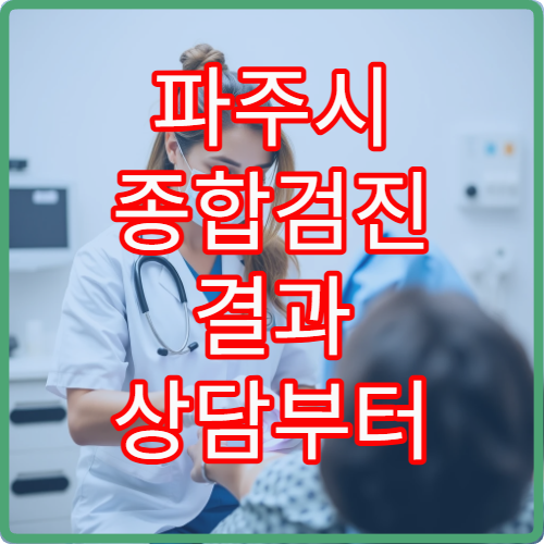 파주시 종합검진 결과 상담부터 치료 연계까지 가능한 병원 정보