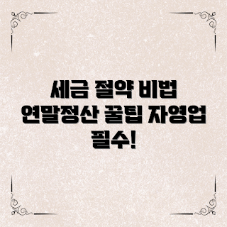자영업자연말정산, 세금 절약, 자영업자 꿀팁, 초보 자영업자, 전문가 조언