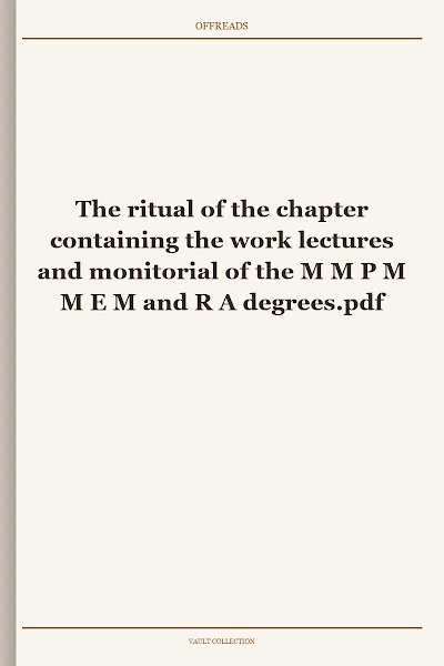 The ritual of the chapter containing the work lectures and monitorial of the M M P M M E M and R A degrees