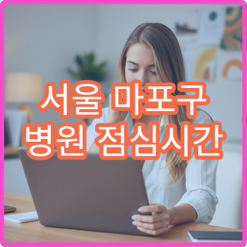 서울 마포구 병원 점심시간 진료 가능한 곳과 접수 마감 시간 안내