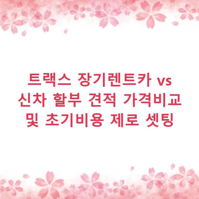 트랙스 장기렌트카 vs 신차 할부 견적 가격비교 및 초기비용 제로 셋팅