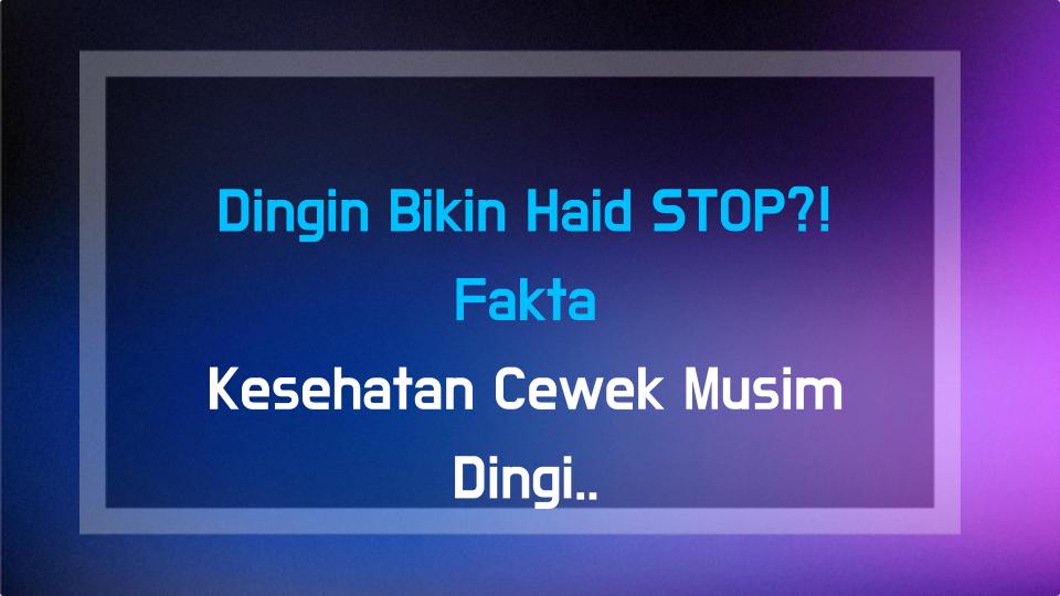 Dingin Bikin Haid STOP?! Fakta Kesehatan Cewek Musim Dingin yang Bikin Kaget!