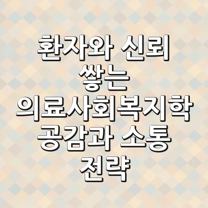 환자와 신뢰 쌓는 의료사회복지학: 공감과 소통 전략