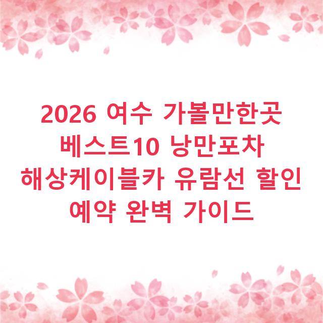 2026 여수 가볼만한곳 베스트10 낭만포차 해상케이블카 유람선 할인 예약 완벽 가이드