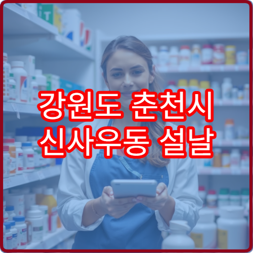 강원도 춘천시 신사우동 설날 연휴 휴일 운영 약국 위치와 영업시간