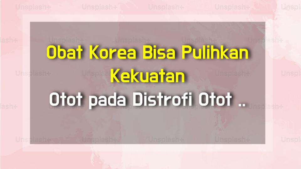 Obat Korea Bisa Pulihkan Kekuatan Otot pada Distrofi Otot Progresif?