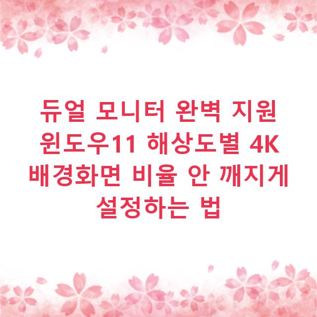 듀얼 모니터 완벽 지원 윈도우11 해상도별 4K 배경화면 비율 안 깨지게 설정하는 법
