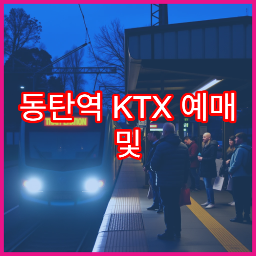 동탄역 KTX 예매 및 운행정보, 실시간 업데이트 포함