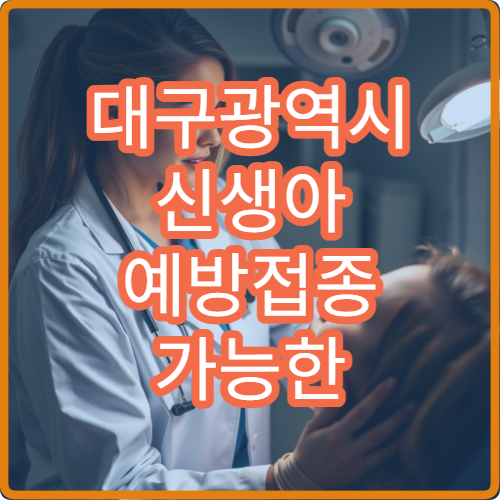 대구광역시 신생아 예방접종 가능한 병원과 필수 접종 항목 정리