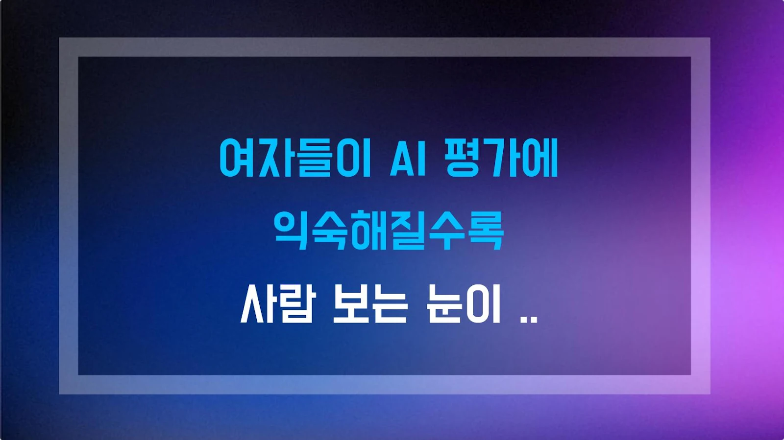 여자들이 AI 평가에 익숙해질수록 사람 보는 눈이 예민해진다