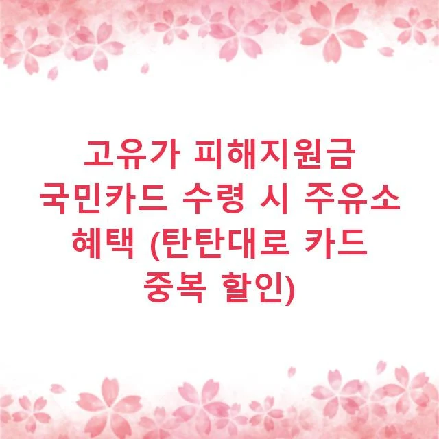 고유가 피해지원금 국민카드 수령 시 주유소 혜택 (탄탄대로 카드 중복 할인)
