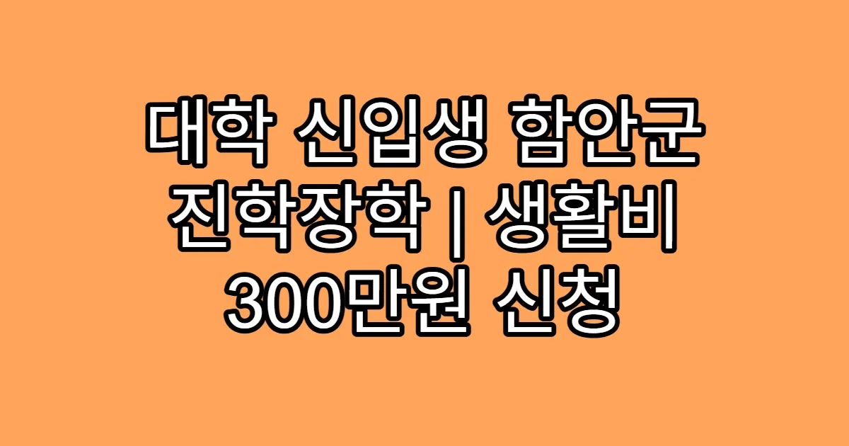 대학 신입생 함안군 진학장학 | 생활비 300만원 신청