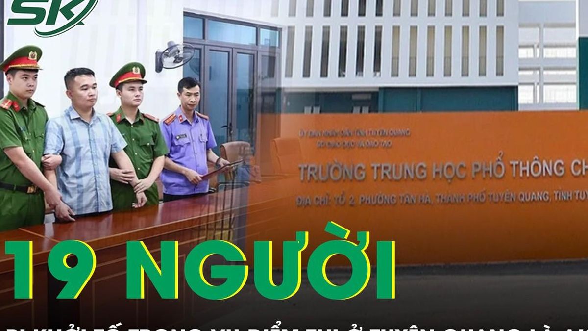 19 người bị khởi tố trong vụ điểm thi Toán ở Tuyên Quang là ai? - Báo Sức Khỏe &amp; Đời Sống