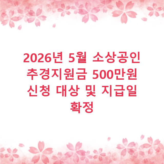2026년 5월 소상공인 추경지원금 500만원 신청 대상 및 지급일 확정