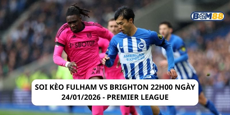 Soi kèo Fulham vs Brighton 22h00 ngày 24/01/2026