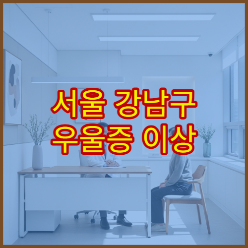 서울 강남구 우울증 이상 증상 빠른 치료 가능한 정신과 추천