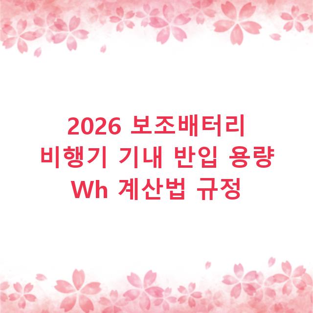 2026 보조배터리 비행기 기내 반입 용량 Wh 계산법 규정