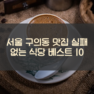 서울 구의동 맛집 실패 없는 식당 베스트 10 썸네일